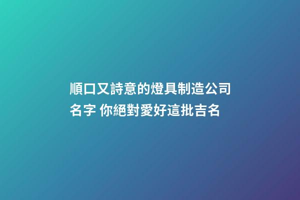 順口又詩意的燈具制造公司名字 你絕對愛好這批吉名-第1張-公司起名-玄機派